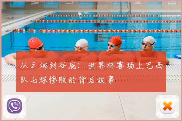 从云端到谷底:世界杯赛场上巴西队七球惨败的背后故事
