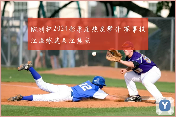 欧洲杯2024彩票店热度攀升 赛事投注成球迷关注焦点