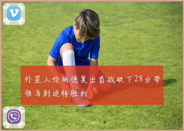 外星人伦纳德复出首战砍下28分带领马刺逆转胜利