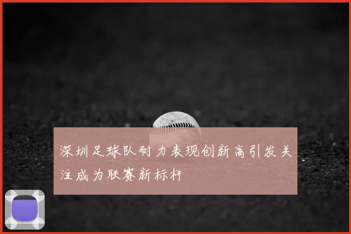 深圳足球队耐力表现创新高引发关注成为联赛新标杆