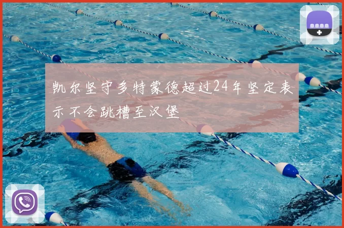 凯尔坚守多特蒙德超过24年坚定表示不会跳槽至汉堡