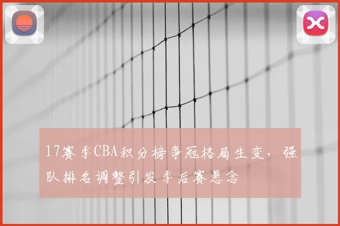 17赛季CBA积分榜争冠格局生变，强队排名调整引发季后赛悬念