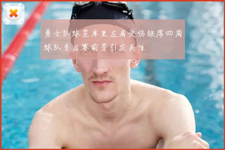勇士队球星库里左肩受伤缺席四周球队季后赛前景引发关注