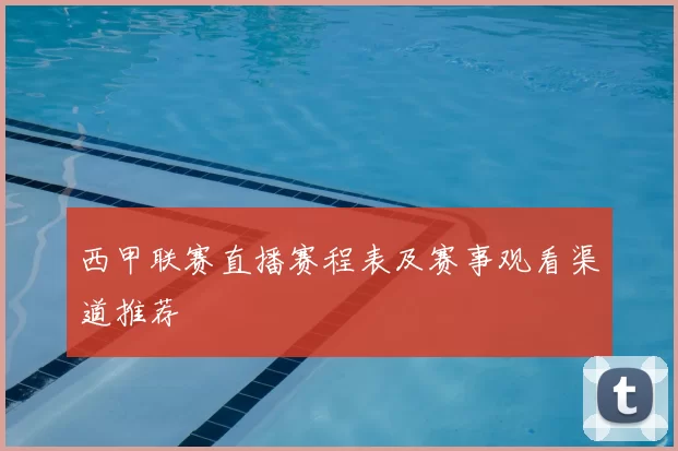 西甲联赛直播赛程表及赛事观看渠道推荐