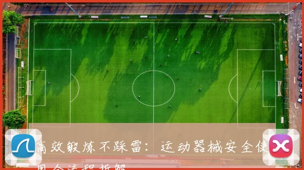 高效锻炼不踩雷:运动器械安全使用全流程拆解