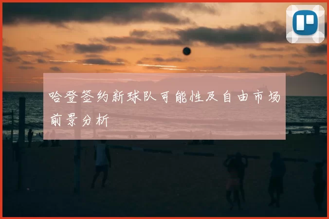 哈登签约新球队可能性及自由市场前景分析