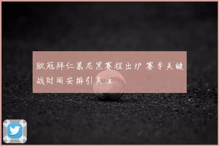 欧冠拜仁慕尼黑赛程出炉 赛季关键战时间安排引关注