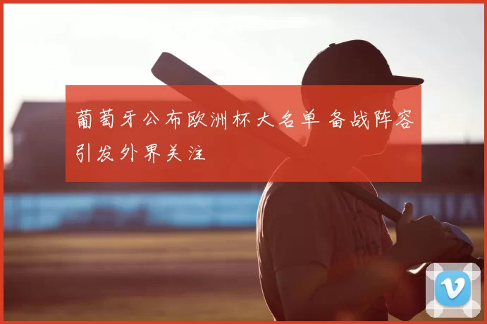 葡萄牙公布欧洲杯大名单 备战阵容引发外界关注