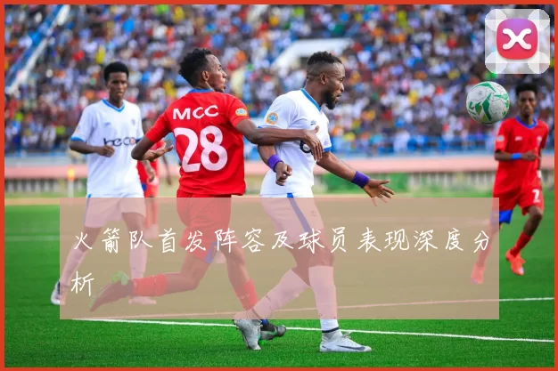 火箭队首发阵容及球员表现深度分析