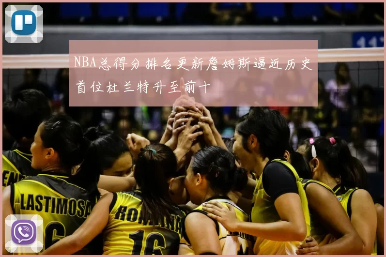 NBA总得分排名更新詹姆斯逼近历史首位杜兰特升至前十