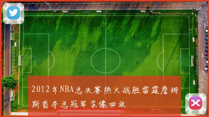 2012年NBA总决赛热火战胜雷霆詹姆斯首夺总冠军录像回放