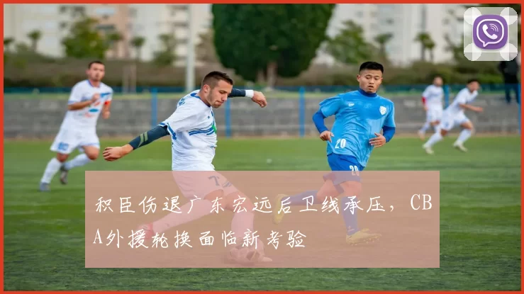积臣伤退广东宏远后卫线承压，CBA外援轮换面临新考验