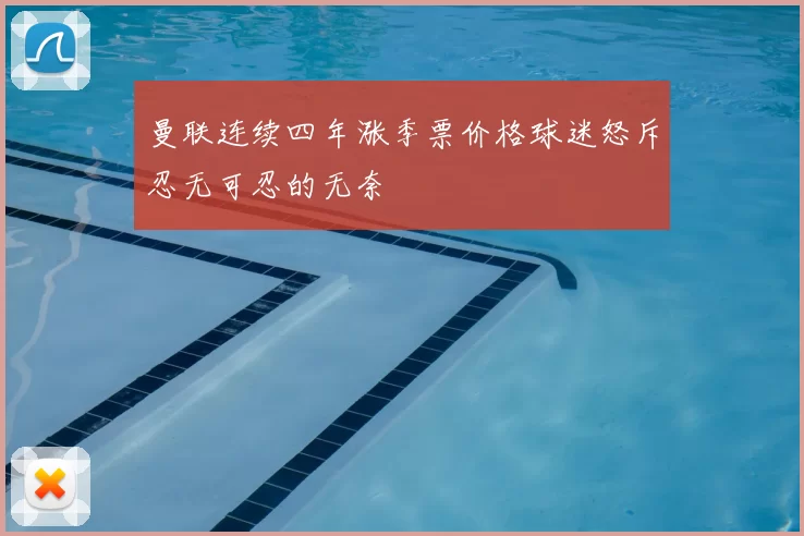 曼联连续四年涨季票价格球迷怒斥忍无可忍的无奈