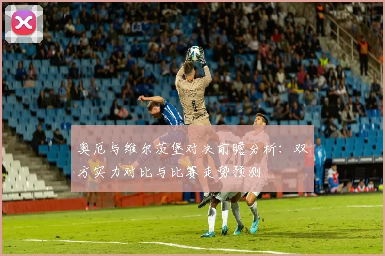 奥厄与维尔茨堡对决前瞻分析：双方实力对比与比赛走势预测