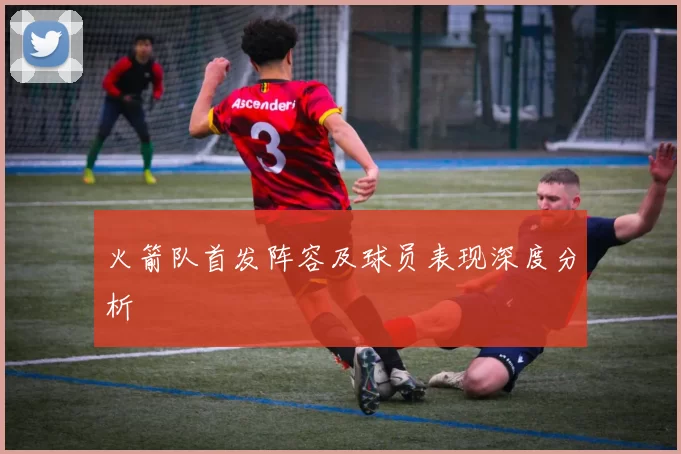 火箭队首发阵容及球员表现深度分析