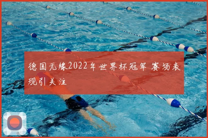 德国无缘2022年世界杯冠军 赛场表现引关注