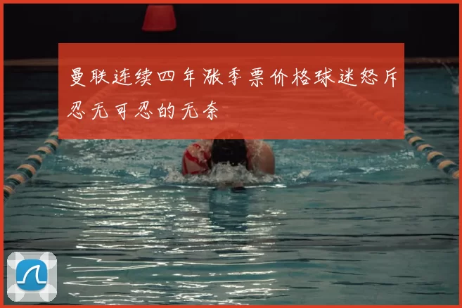 曼联连续四年涨季票价格球迷怒斥忍无可忍的无奈