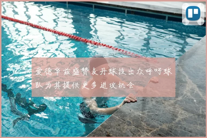 爱德华兹盛赞麦丹球技出众呼吁球队为其提供更多进攻机会