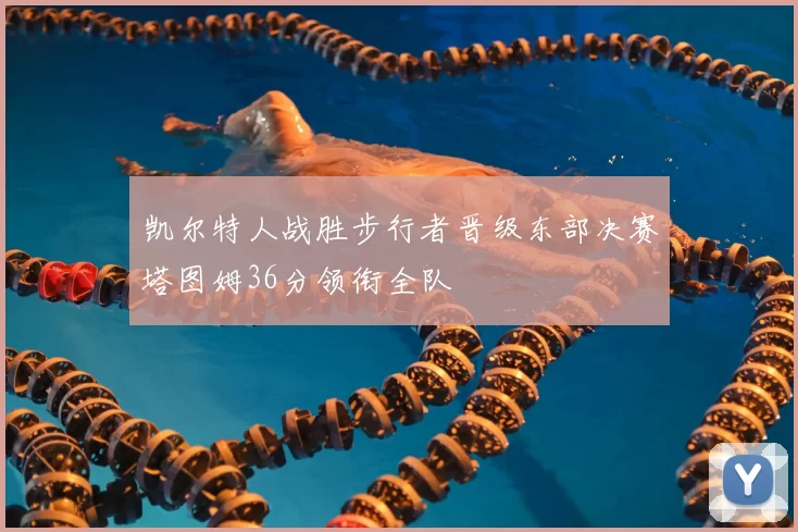 凯尔特人战胜步行者晋级东部决赛塔图姆36分领衔全队