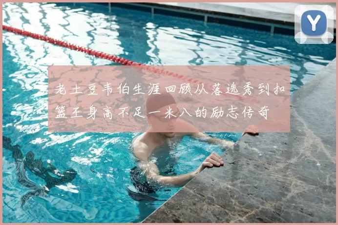 老土豆韦伯生涯回顾从落选秀到扣篮王身高不足一米八的励志传奇