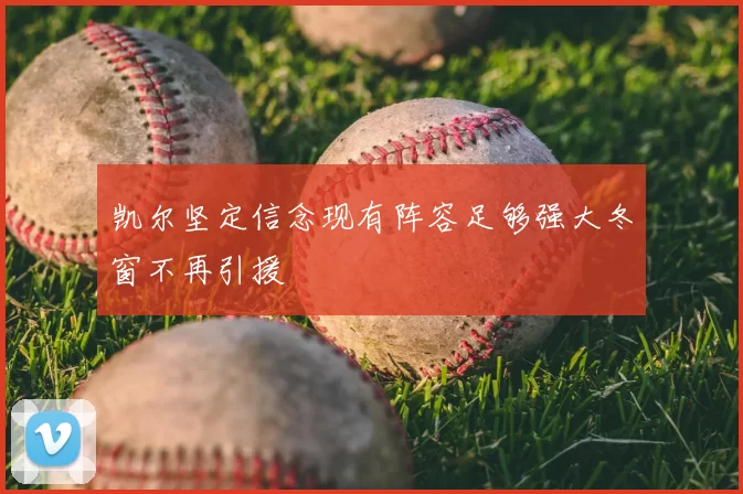 凯尔坚定信念现有阵容足够强大冬窗不再引援