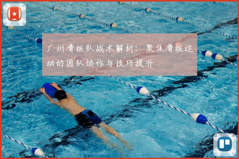 广州滑板队战术解析：聚焦滑板运动的团队协作与技巧提升