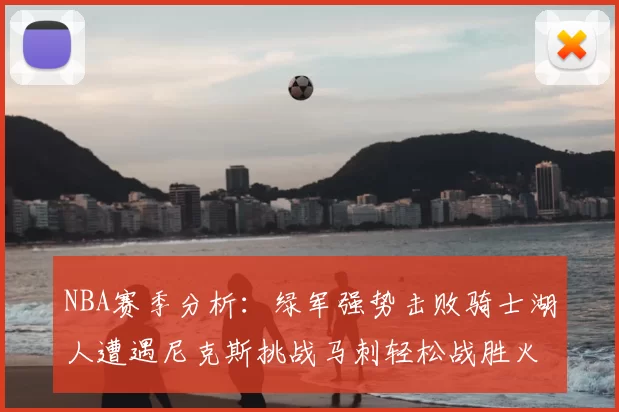 NBA赛季分析：绿军强势击败骑士湖人遭遇尼克斯挑战马刺轻松战胜火箭