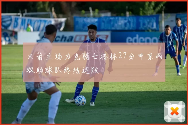 火箭主场力克骑士格林27分申京两双助球队终结连败