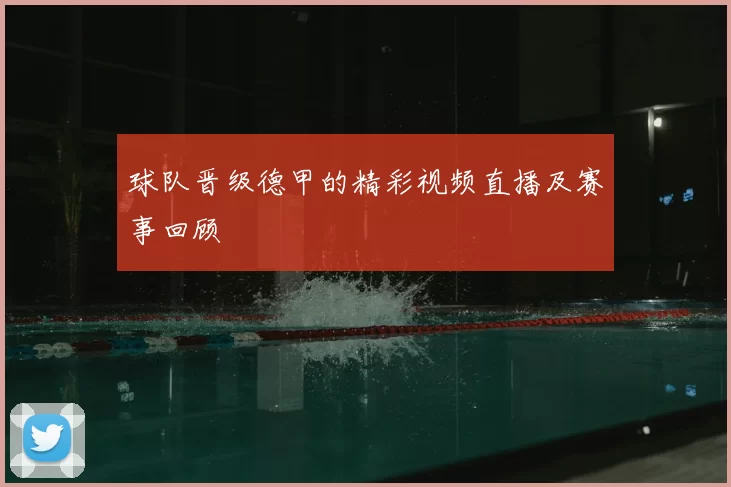球队晋级德甲的精彩视频直播及赛事回顾