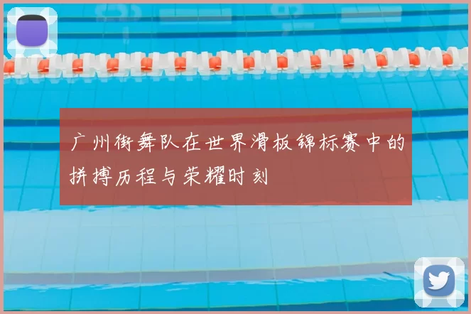 广州街舞队在世界滑板锦标赛中的拼搏历程与荣耀时刻