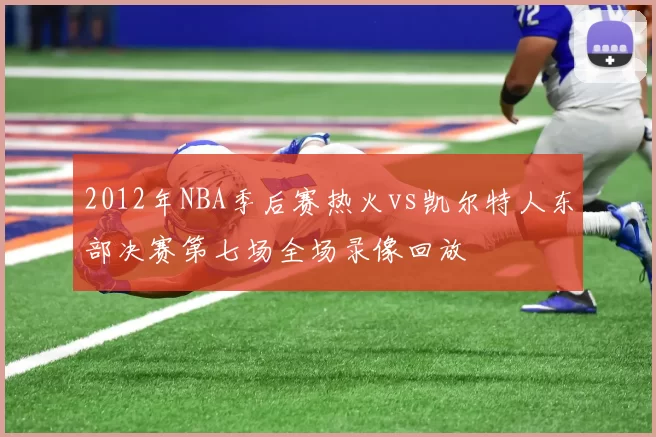 2012年NBA季后赛热火vs凯尔特人东部决赛第七场全场录像回放