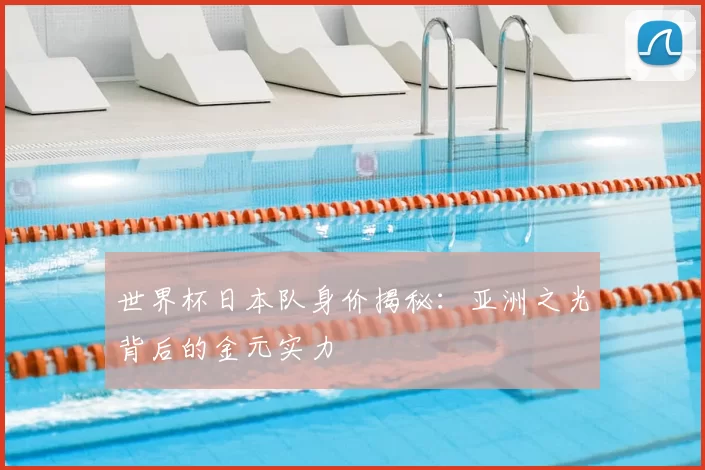 世界杯日本队身价揭秘:亚洲之光背后的金元实力