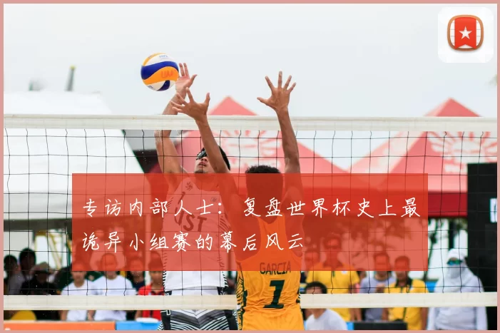 专访内部人士:复盘世界杯史上最诡异小组赛的幕后风云