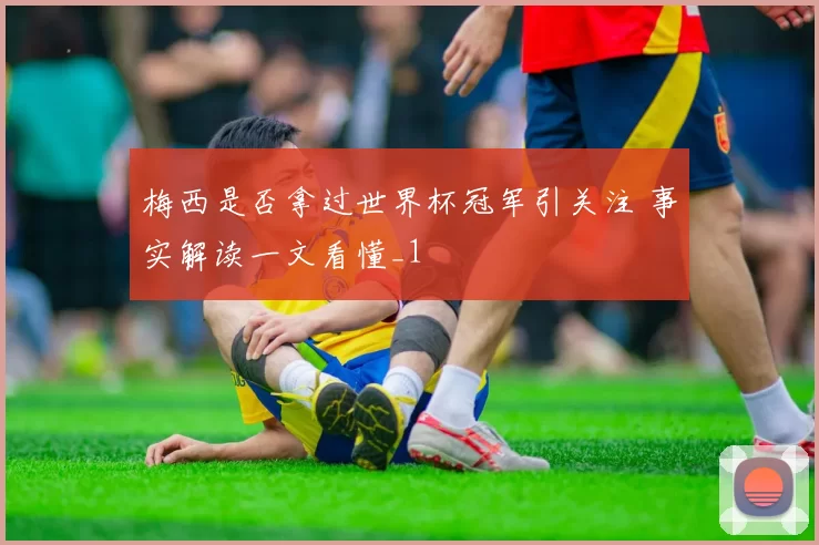 梅西是否拿过世界杯冠军引关注 事实解读一文看懂_1