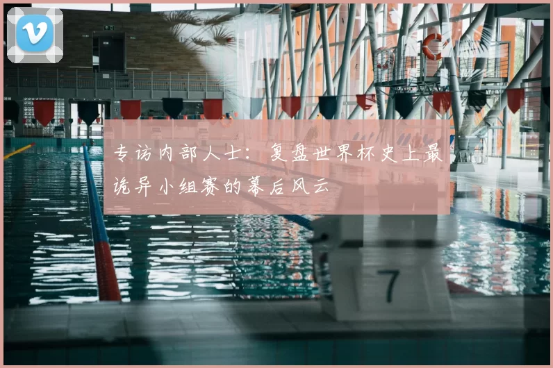 专访内部人士:复盘世界杯史上最诡异小组赛的幕后风云