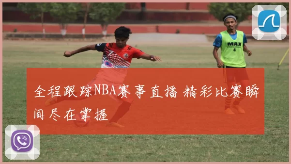 全程跟踪NBA赛事直播 精彩比赛瞬间尽在掌握