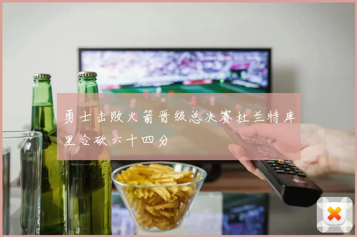 勇士击败火箭晋级总决赛杜兰特库里合砍六十四分