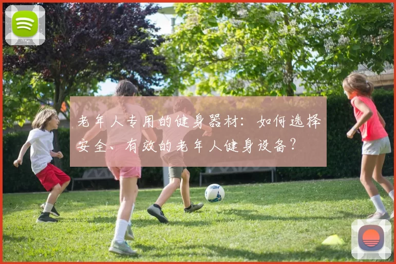 老年人专用的健身器材：如何选择安全、有效的老年人健身设备？