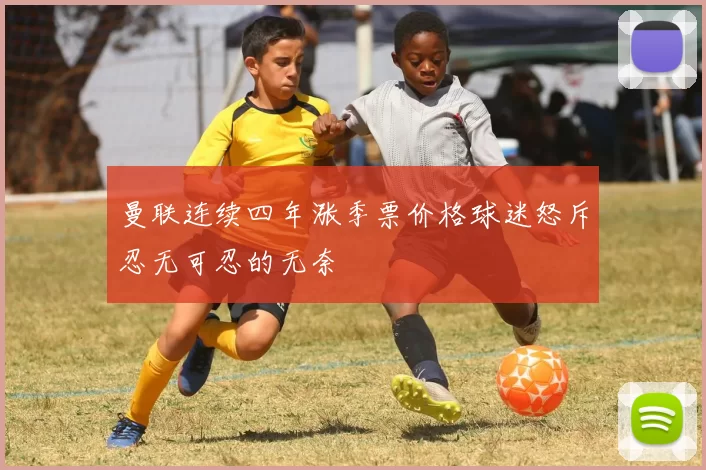 曼联连续四年涨季票价格球迷怒斥忍无可忍的无奈