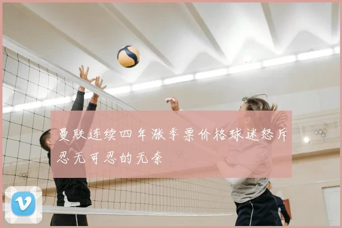 曼联连续四年涨季票价格球迷怒斥忍无可忍的无奈