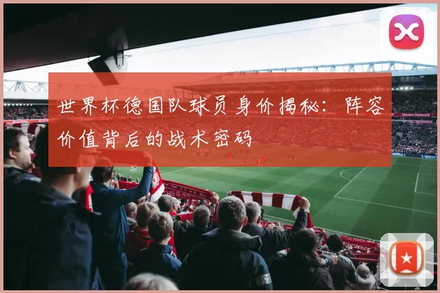 世界杯德国队球员身价揭秘:阵容价值背后的战术密码