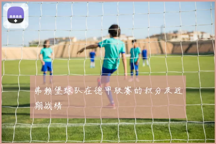 弗赖堡球队在德甲联赛的积分及近期战绩