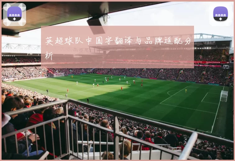 英超球队中国字翻译与品牌适配分析