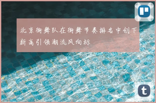 北京街舞队在街舞节奏排名中创下新高引领潮流风向标