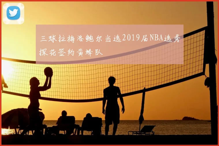 三球拉梅洛鲍尔当选2019届NBA选秀探花签约黄蜂队