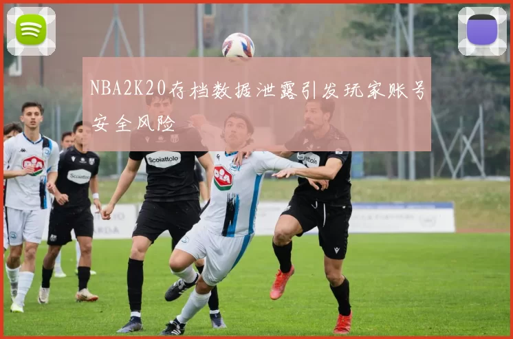 NBA2K20存档数据泄露引发玩家账号安全风险