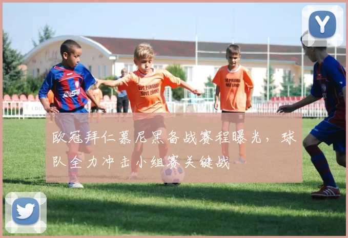 欧冠拜仁慕尼黑备战赛程曝光,球队全力冲击小组赛关键战