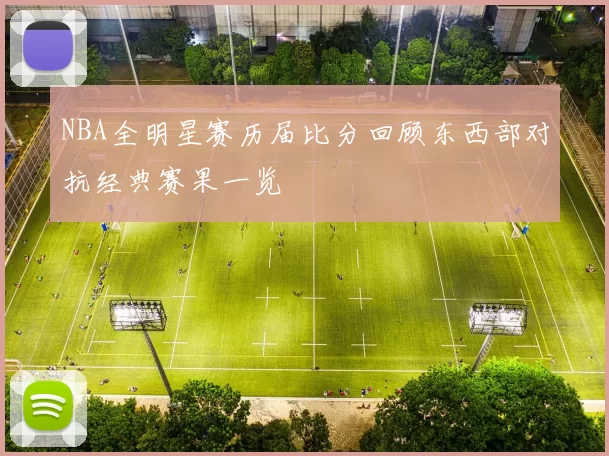 NBA全明星赛历届比分回顾东西部对抗经典赛果一览