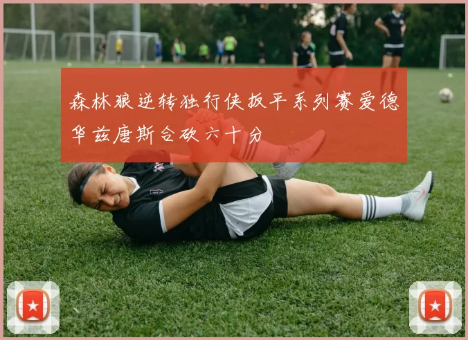 森林狼逆转独行侠扳平系列赛爱德华兹唐斯合砍六十分