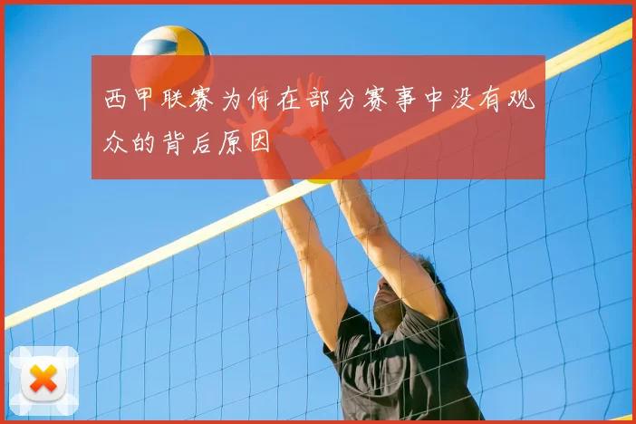 西甲联赛为何在部分赛事中没有观众的背后原因